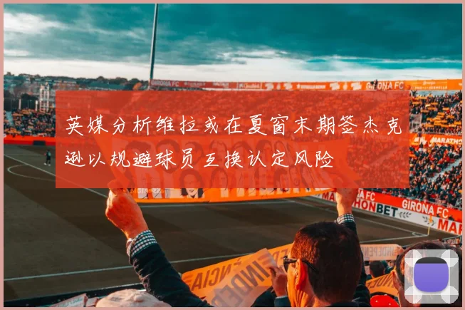 英媒分析维拉或在夏窗末期签杰克逊以规避球员互换认定风险